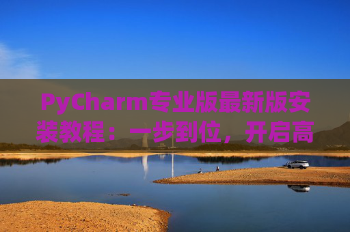 PyCharm专业版最新版安装教程：一步到位，开启高效Python开发之旅