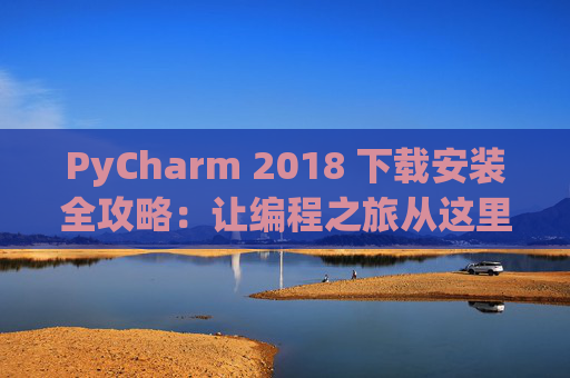 PyCharm 2018 下载安装全攻略：让编程之旅从这里开始